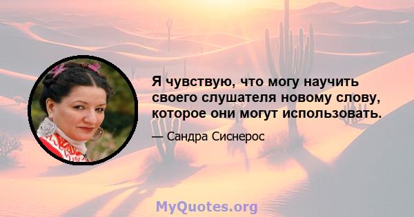 Я чувствую, что могу научить своего слушателя новому слову, которое они могут использовать.