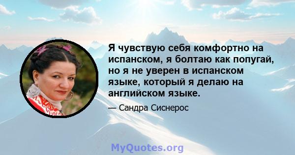 Я чувствую себя комфортно на испанском, я болтаю как попугай, но я не уверен в испанском языке, который я делаю на английском языке.