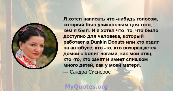 Я хотел написать что -нибудь голосом, который был уникальным для того, кем я был. И я хотел что -то, что было доступно для человека, который работает в Dunkin Donuts или кто ездит на автобусе, кто -то, кто возвращается