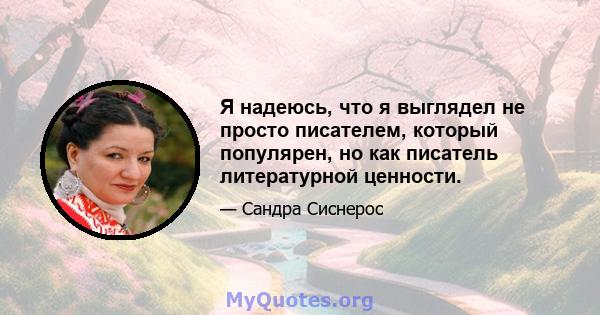 Я надеюсь, что я выглядел не просто писателем, который популярен, но как писатель литературной ценности.