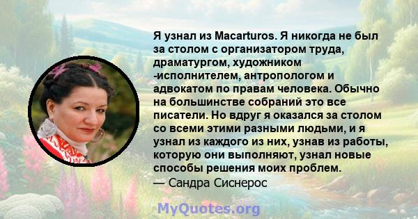 Я узнал из Macarturos. Я никогда не был за столом с организатором труда, драматургом, художником -исполнителем, антропологом и адвокатом по правам человека. Обычно на большинстве собраний это все писатели. Но вдруг я