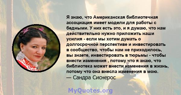 Я знаю, что Американская библиотечная ассоциация имеет модели для работы с бедными. У них есть это, и я думаю, что нам действительно нужно приложить наши усилия - если мы хотим думать о долгосрочной перспективе и