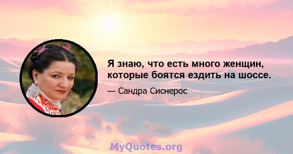 Я знаю, что есть много женщин, которые боятся ездить на шоссе.