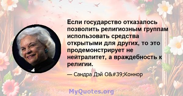 Если государство отказалось позволить религиозным группам использовать средства открытыми для других, то это продемонстрирует не нейтралитет, а враждебность к религии.