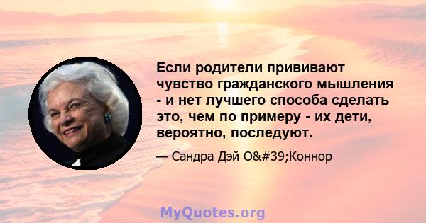 Если родители прививают чувство гражданского мышления - и нет лучшего способа сделать это, чем по примеру - их дети, вероятно, последуют.