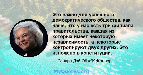 Это важно для успешного демократического общества, как наше, что у нас есть три филиала правительства, каждая из которых имеет некоторую независимость, а некоторые контролируют двух других. Это изложено в конституции.