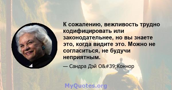 К сожалению, вежливость трудно кодифицировать или законодательнее, но вы знаете это, когда видите это. Можно не согласиться, не будучи неприятным.