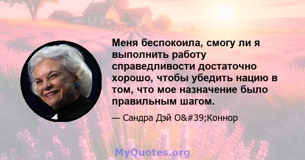 Меня беспокоила, смогу ли я выполнить работу справедливости достаточно хорошо, чтобы убедить нацию в том, что мое назначение было правильным шагом.