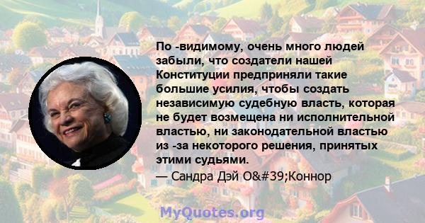 По -видимому, очень много людей забыли, что создатели нашей Конституции предприняли такие большие усилия, чтобы создать независимую судебную власть, которая не будет возмещена ни исполнительной властью, ни