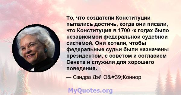 То, что создатели Конституции пытались достичь, когда они писали, что Конституция в 1700 -х годах было независимой федеральной судебной системой. Они хотели, чтобы федеральные судьи были назначены президентом, с советом 