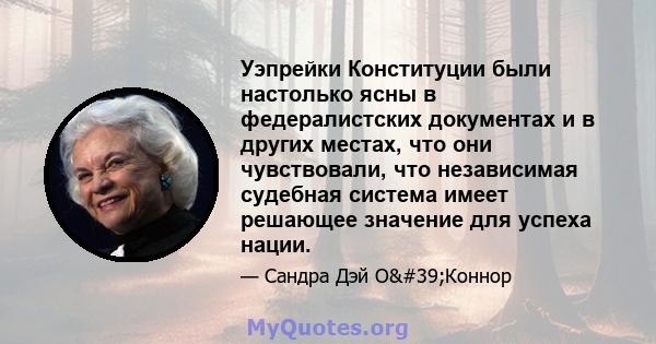 Уэпрейки Конституции были настолько ясны в федералистских документах и ​​в других местах, что они чувствовали, что независимая судебная система имеет решающее значение для успеха нации.