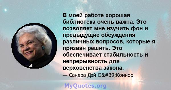 В моей работе хорошая библиотека очень важна. Это позволяет мне изучить фон и предыдущие обсуждения различных вопросов, которые я призван решить. Это обеспечивает стабильность и непрерывность для верховенства закона.