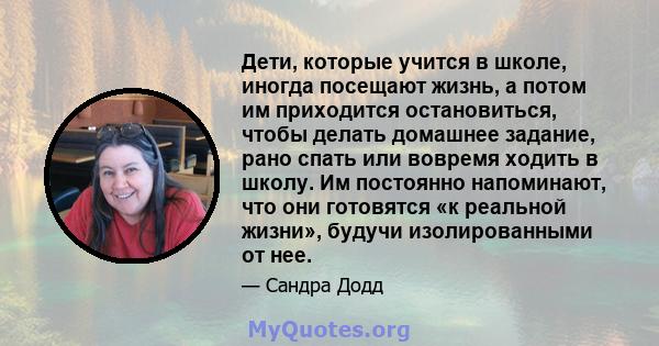 Дети, которые учится в школе, иногда посещают жизнь, а потом им приходится остановиться, чтобы делать домашнее задание, рано спать или вовремя ходить в школу. Им постоянно напоминают, что они готовятся «к реальной