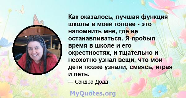 Как оказалось, лучшая функция школы в моей голове - это напомнить мне, где не останавливаться. Я пробыл время в школе и его окрестностях, и тщательно и неохотно узнал вещи, что мои дети позже узнали, смеясь, играя и