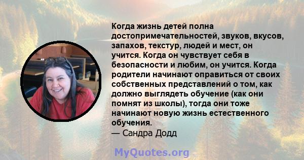 Когда жизнь детей полна достопримечательностей, звуков, вкусов, запахов, текстур, людей и мест, он учится. Когда он чувствует себя в безопасности и любим, он учится. Когда родители начинают оправиться от своих