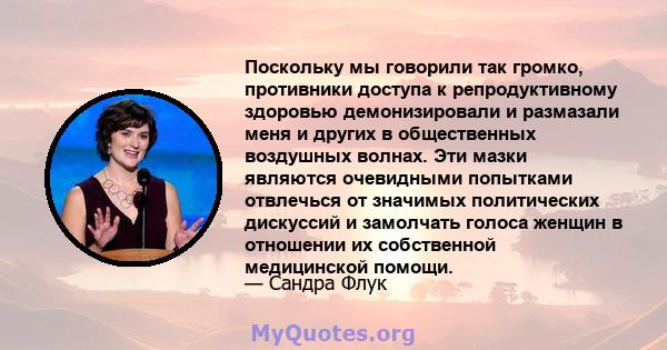 Поскольку мы говорили так громко, противники доступа к репродуктивному здоровью демонизировали и размазали меня и других в общественных воздушных волнах. Эти мазки являются очевидными попытками отвлечься от значимых