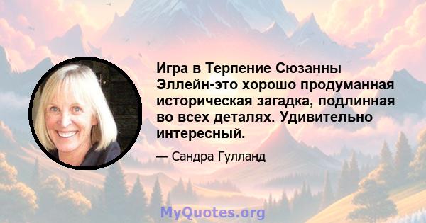 Игра в Терпение Сюзанны Эллейн-это хорошо продуманная историческая загадка, подлинная во всех деталях. Удивительно интересный.