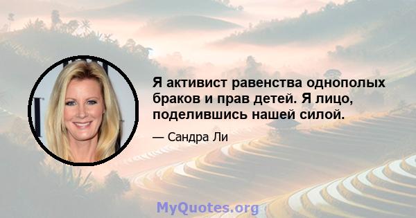 Я активист равенства однополых браков и прав детей. Я лицо, поделившись нашей силой.