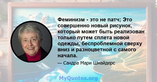 Феминизм - это не патч; Это совершенно новый рисунок, который может быть реализован только путем сплета новой одежды, беспроблемной сверху вниз и разноцветной с самого начала.