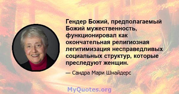 Гендер Божий, предполагаемый Божий мужественность, функционировал как окончательная религиозная легитимизация несправедливых социальных структур, которые преследуют женщин.