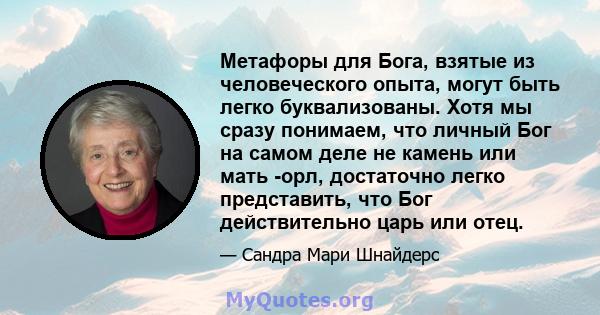 Метафоры для Бога, взятые из человеческого опыта, могут быть легко буквализованы. Хотя мы сразу понимаем, что личный Бог на самом деле не камень или мать -орл, достаточно легко представить, что Бог действительно царь