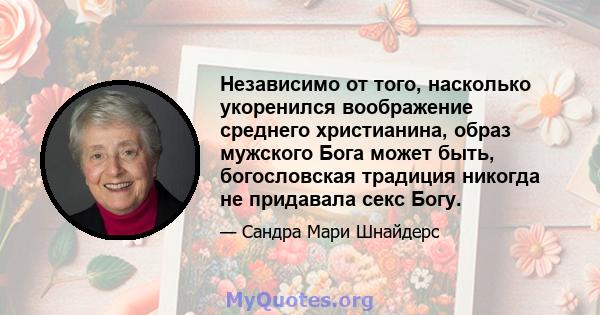 Независимо от того, насколько укоренился воображение среднего христианина, образ мужского Бога может быть, богословская традиция никогда не придавала секс Богу.