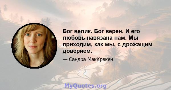 Бог велик. Бог верен. И его любовь навязана нам. Мы приходим, как мы, с дрожащим доверием.