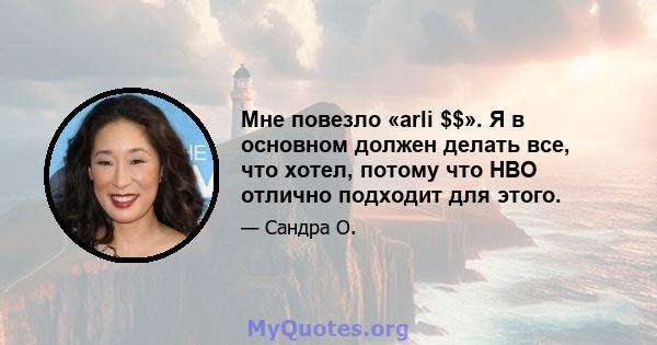 Мне повезло «arli $$». Я в основном должен делать все, что хотел, потому что HBO отлично подходит для этого.