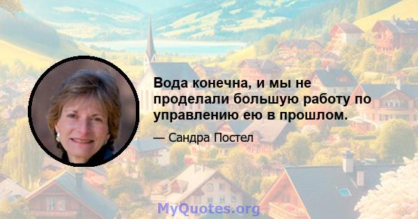 Вода конечна, и мы не проделали большую работу по управлению ею в прошлом.