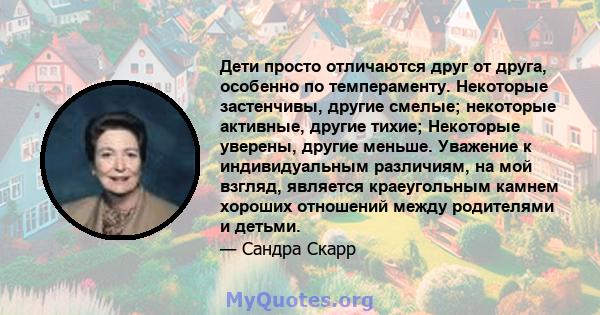 Дети просто отличаются друг от друга, особенно по темпераменту. Некоторые застенчивы, другие смелые; некоторые активные, другие тихие; Некоторые уверены, другие меньше. Уважение к индивидуальным различиям, на мой