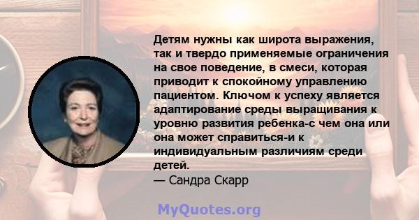 Детям нужны как широта выражения, так и твердо применяемые ограничения на свое поведение, в смеси, которая приводит к спокойному управлению пациентом. Ключом к успеху является адаптирование среды выращивания к уровню