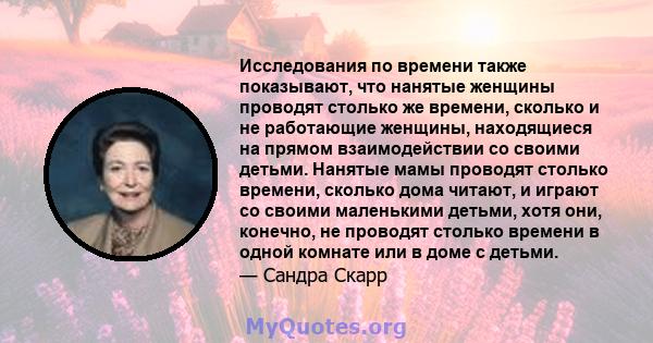 Исследования по времени также показывают, что нанятые женщины проводят столько же времени, сколько и не работающие женщины, находящиеся на прямом взаимодействии со своими детьми. Нанятые мамы проводят столько времени,