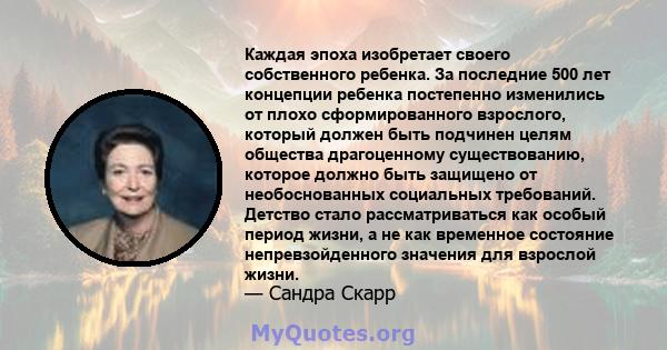 Каждая эпоха изобретает своего собственного ребенка. За последние 500 лет концепции ребенка постепенно изменились от плохо сформированного взрослого, который должен быть подчинен целям общества драгоценному