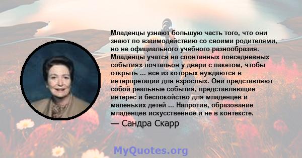 Младенцы узнают большую часть того, что они знают по взаимодействию со своими родителями, но не официального учебного разнообразия. Младенцы учатся на спонтанных повседневных событиях-почтальон у двери с пакетом, чтобы