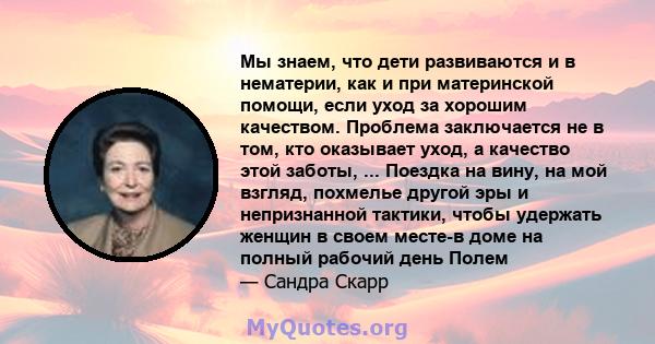 Мы знаем, что дети развиваются и в нематерии, как и при материнской помощи, если уход за хорошим качеством. Проблема заключается не в том, кто оказывает уход, а качество этой заботы, ... Поездка на вину, на мой взгляд,