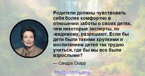 Родители должны чувствовать себя более комфортно в отношении заботы о своих детях, чем некоторые эксперты, по -видимому, разрешают. Если бы дети были такими хрупкими и воспитанием детей так трудно учиться, где бы мы все 