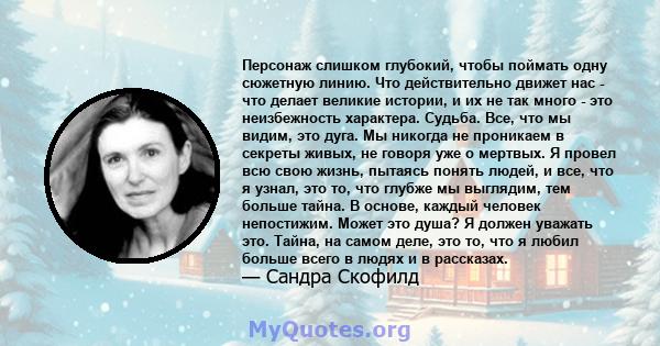 Персонаж слишком глубокий, чтобы поймать одну сюжетную линию. Что действительно движет нас - что делает великие истории, и их не так много - это неизбежность характера. Судьба. Все, что мы видим, это дуга. Мы никогда не 