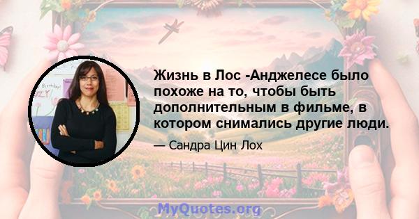 Жизнь в Лос -Анджелесе было похоже на то, чтобы быть дополнительным в фильме, в котором снимались другие люди.