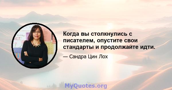 Когда вы столкнулись с писателем, опустите свои стандарты и продолжайте идти.