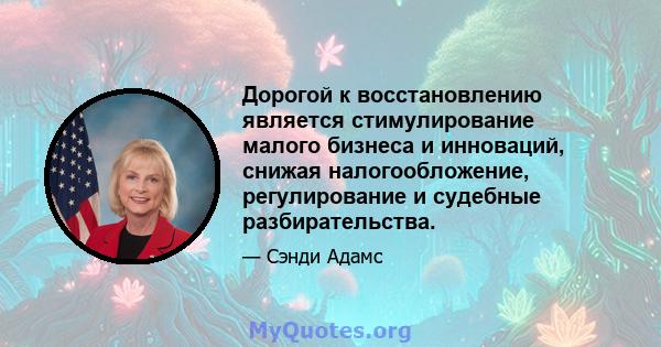 Дорогой к восстановлению является стимулирование малого бизнеса и инноваций, снижая налогообложение, регулирование и судебные разбирательства.