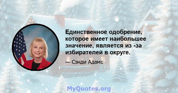 Единственное одобрение, которое имеет наибольшее значение, является из -за избирателей в округе.