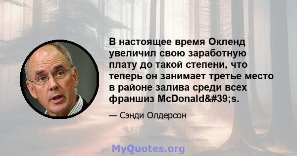 В настоящее время Окленд увеличил свою заработную плату до такой степени, что теперь он занимает третье место в районе залива среди всех франшиз McDonald's.