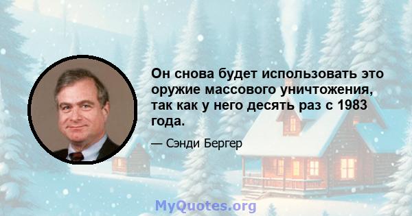 Он снова будет использовать это оружие массового уничтожения, так как у него десять раз с 1983 года.