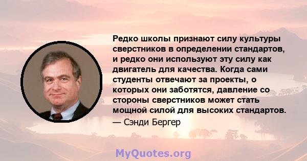 Редко школы признают силу культуры сверстников в определении стандартов, и редко они используют эту силу как двигатель для качества. Когда сами студенты отвечают за проекты, о которых они заботятся, давление со стороны