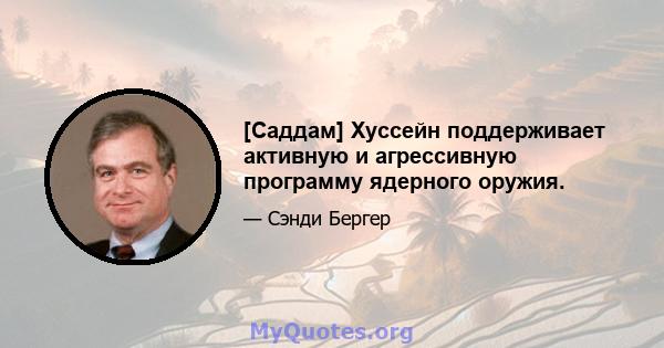 [Саддам] Хуссейн поддерживает активную и агрессивную программу ядерного оружия.