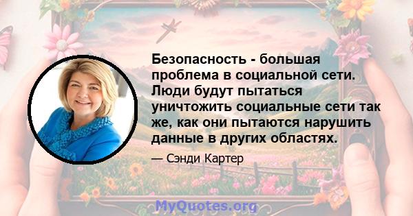 Безопасность - большая проблема в социальной сети. Люди будут пытаться уничтожить социальные сети так же, как они пытаются нарушить данные в других областях.