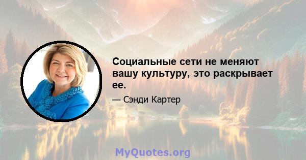 Социальные сети не меняют вашу культуру, это раскрывает ее.