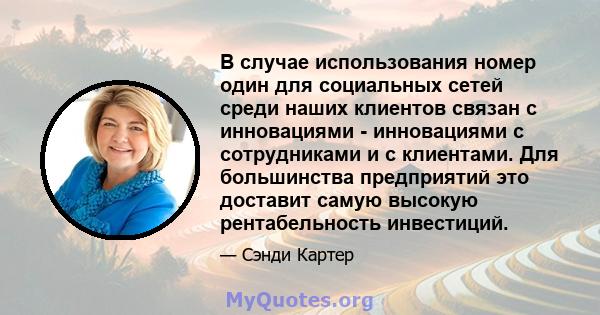 В случае использования номер один для социальных сетей среди наших клиентов связан с инновациями - инновациями с сотрудниками и с клиентами. Для большинства предприятий это доставит самую высокую рентабельность