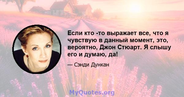 Если кто -то выражает все, что я чувствую в данный момент, это, вероятно, Джон Стюарт. Я слышу его и думаю, да!