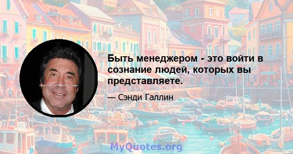 Быть менеджером - это войти в сознание людей, которых вы представляете.